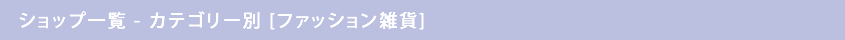 ショップ一覧 - カテゴリー別 [ファッション雑貨]