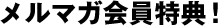 メルマガ会員特典！